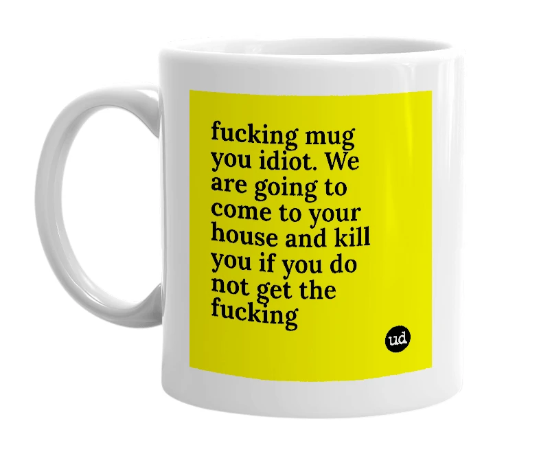 White mug with 'fucking mug you idiot. We are going to come to your house and kill you if you do not get the fucking' in bold black letters