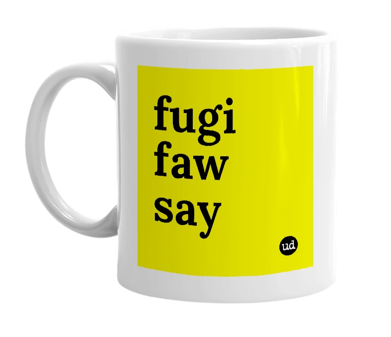 White mug with 'fugi faw say' in bold black letters