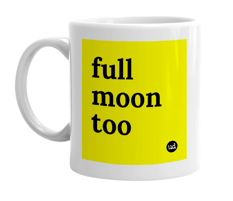 White mug with 'full moon too' in bold black letters
