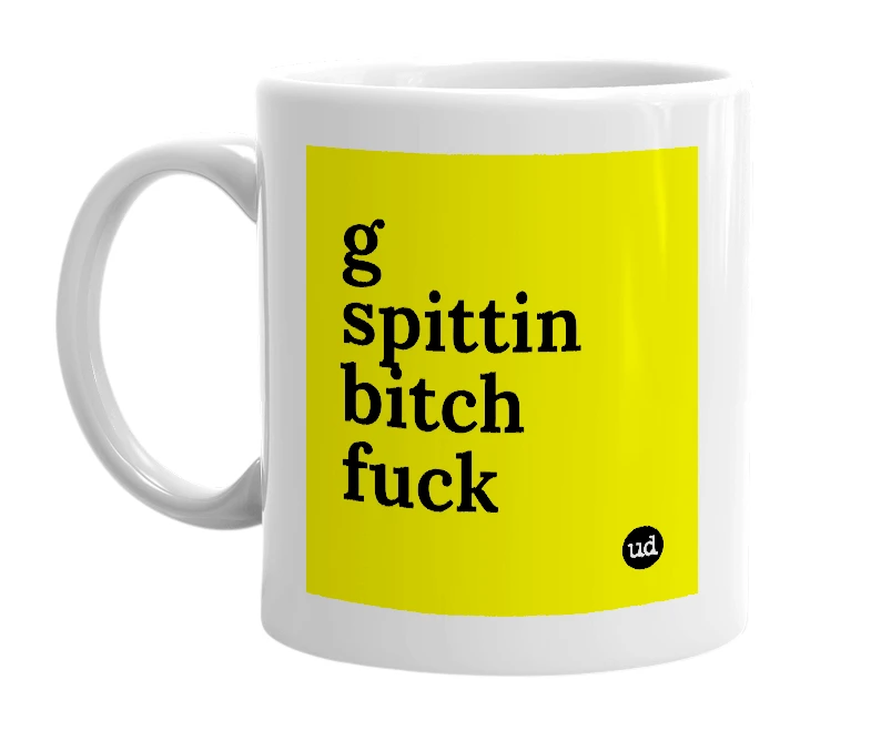 White mug with 'g spittin bitch fuck' in bold black letters