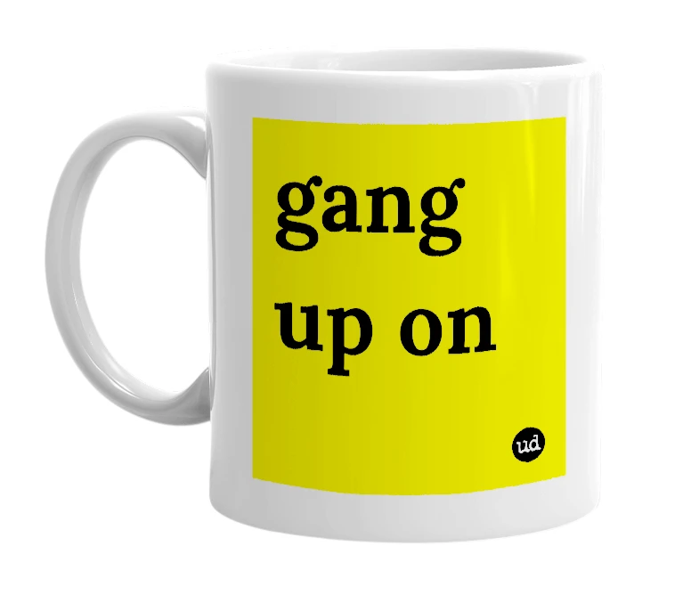 White mug with 'gang up on' in bold black letters