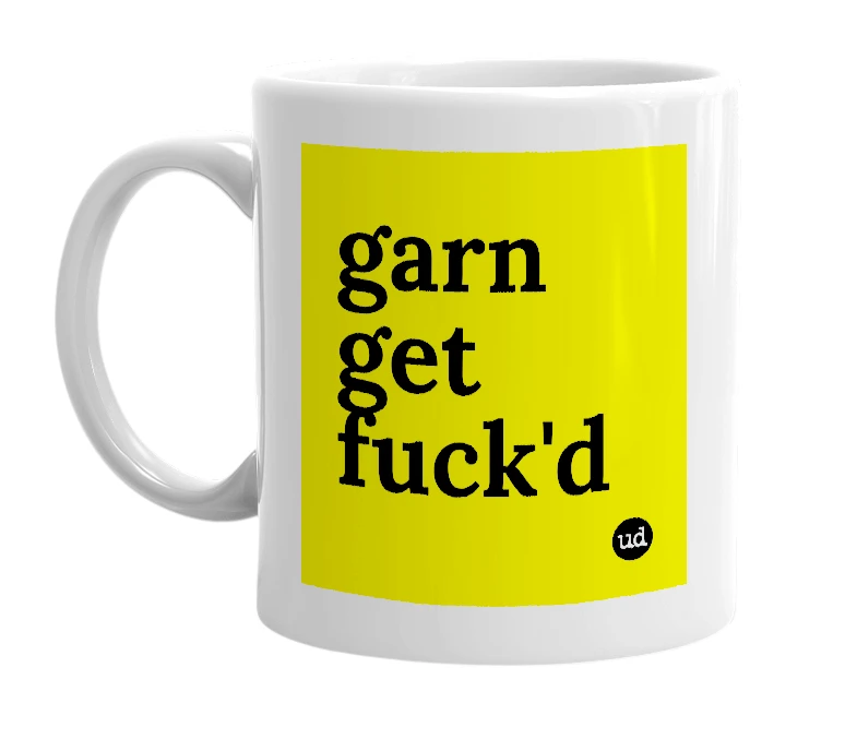 White mug with 'garn get fuck'd' in bold black letters