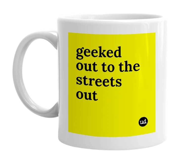 White mug with 'geeked out to the streets out' in bold black letters