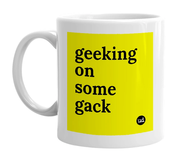 White mug with 'geeking on some gack' in bold black letters