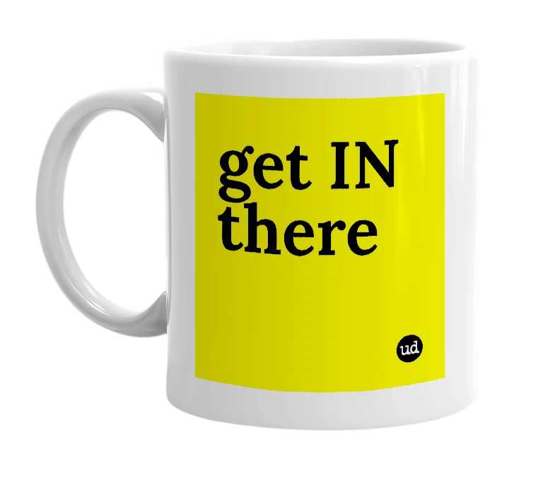 White mug with 'get IN there' in bold black letters