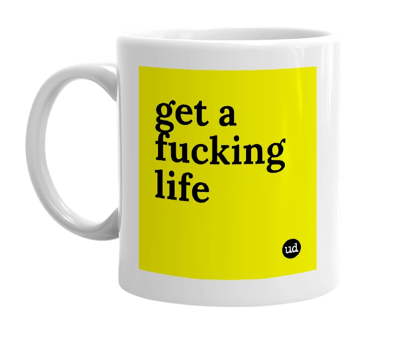 White mug with 'get a fucking life' in bold black letters