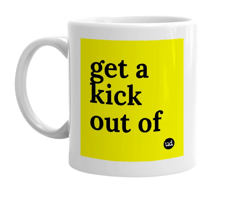 White mug with 'get a kick out of' in bold black letters