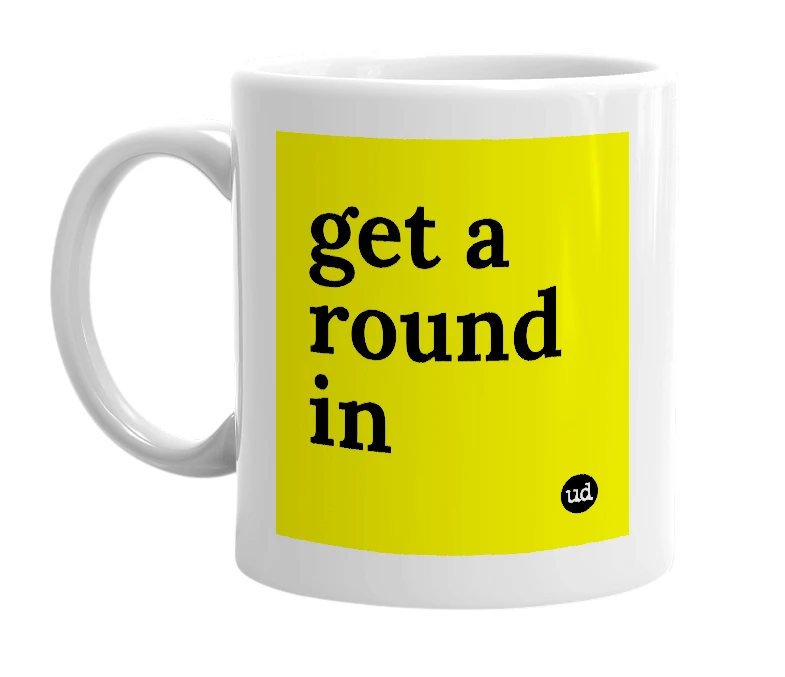 White mug with 'get a round in' in bold black letters