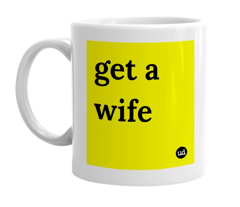 White mug with 'get a wife' in bold black letters