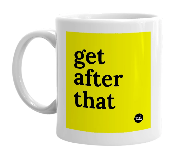 White mug with 'get after that' in bold black letters