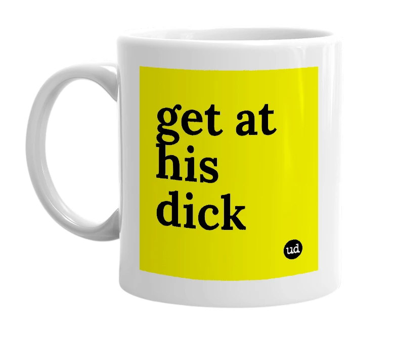 White mug with 'get at his dick' in bold black letters