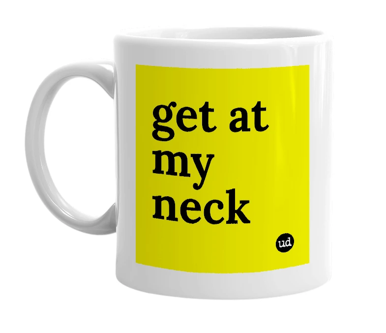 White mug with 'get at my neck' in bold black letters