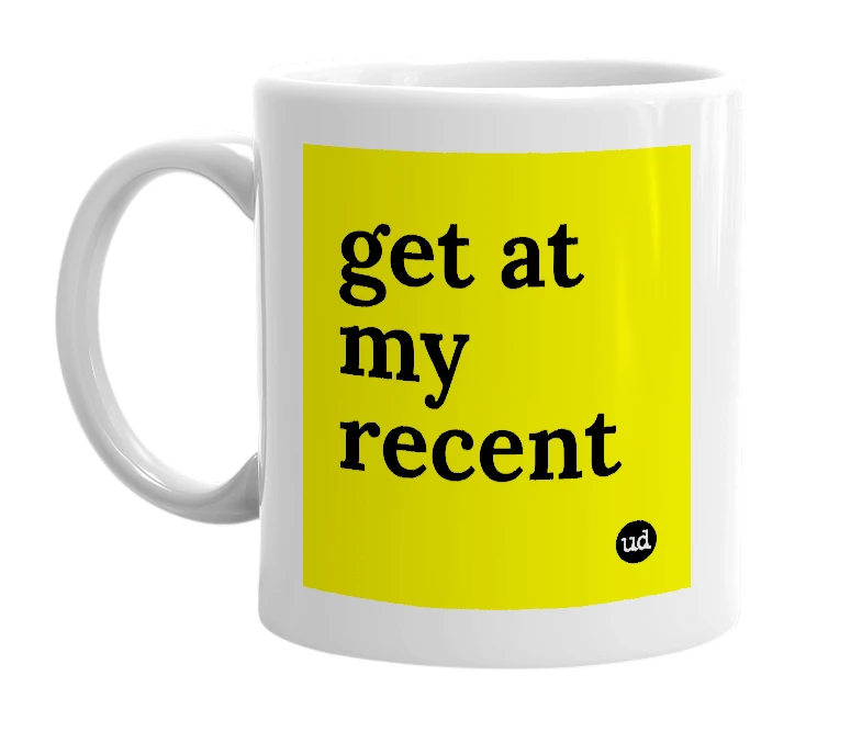 White mug with 'get at my recent' in bold black letters