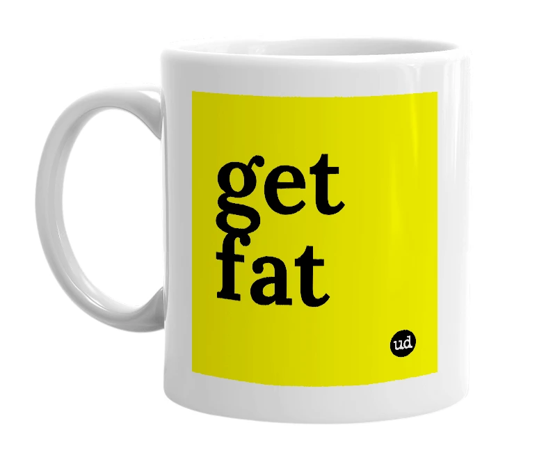 White mug with 'get fat' in bold black letters