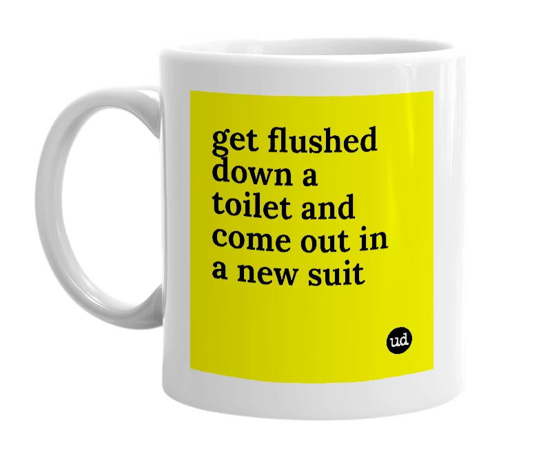 White mug with 'get flushed down a toilet and come out in a new suit' in bold black letters