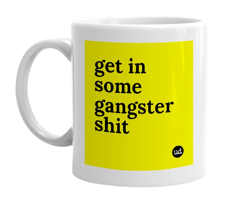 White mug with 'get in some gangster shit' in bold black letters