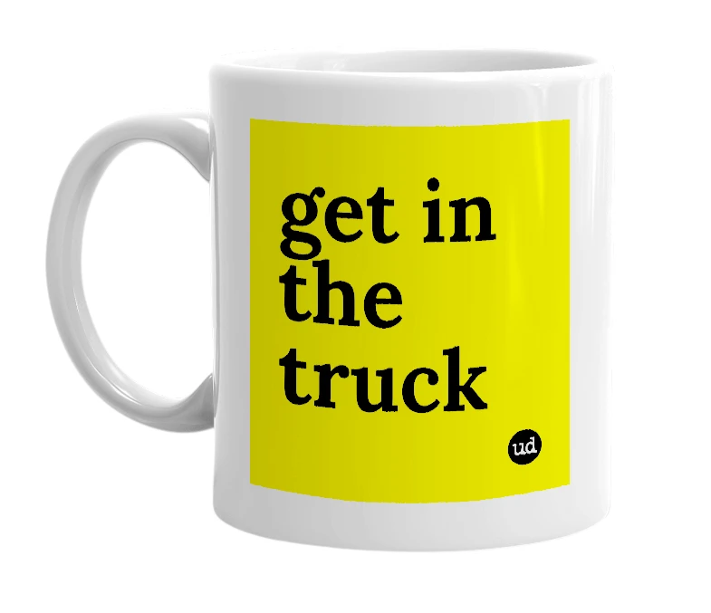 White mug with 'get in the truck' in bold black letters