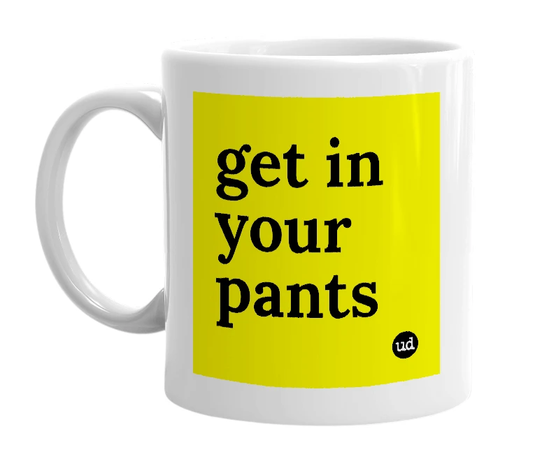 White mug with 'get in your pants' in bold black letters