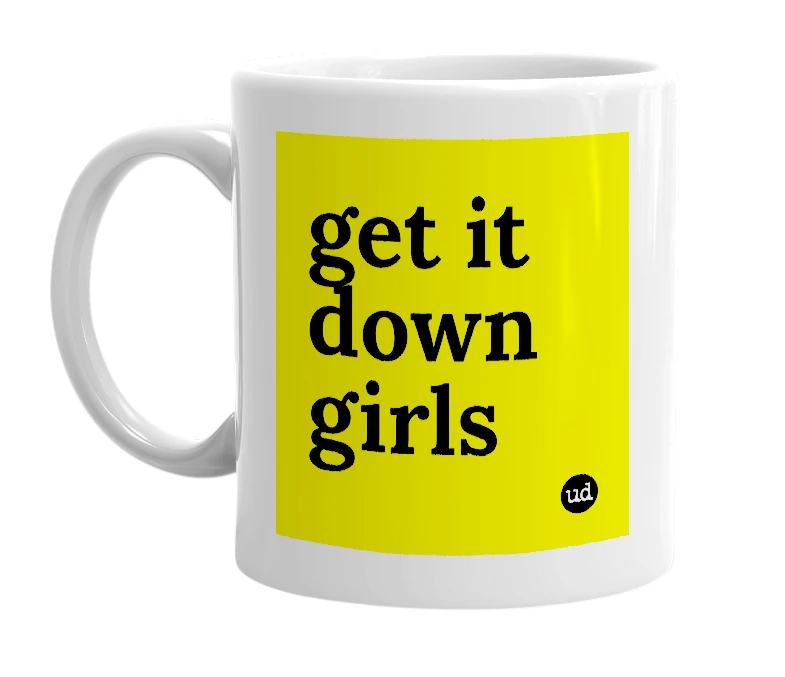 White mug with 'get it down girls' in bold black letters