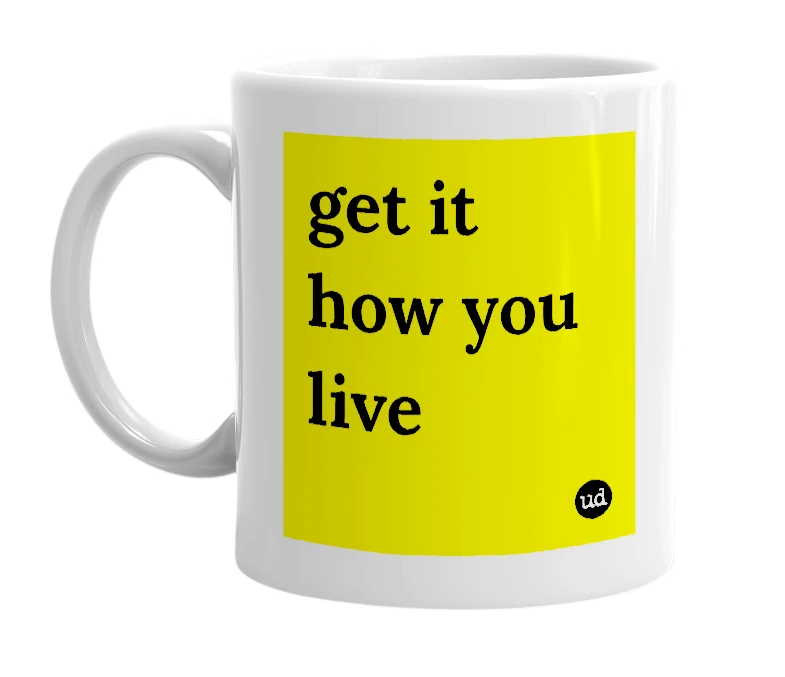 White mug with 'get it how you live' in bold black letters