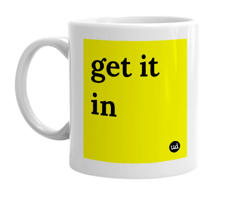 White mug with 'get it in' in bold black letters