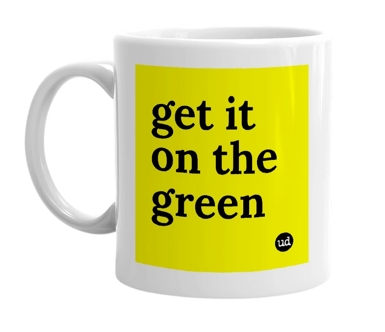 White mug with 'get it on the green' in bold black letters