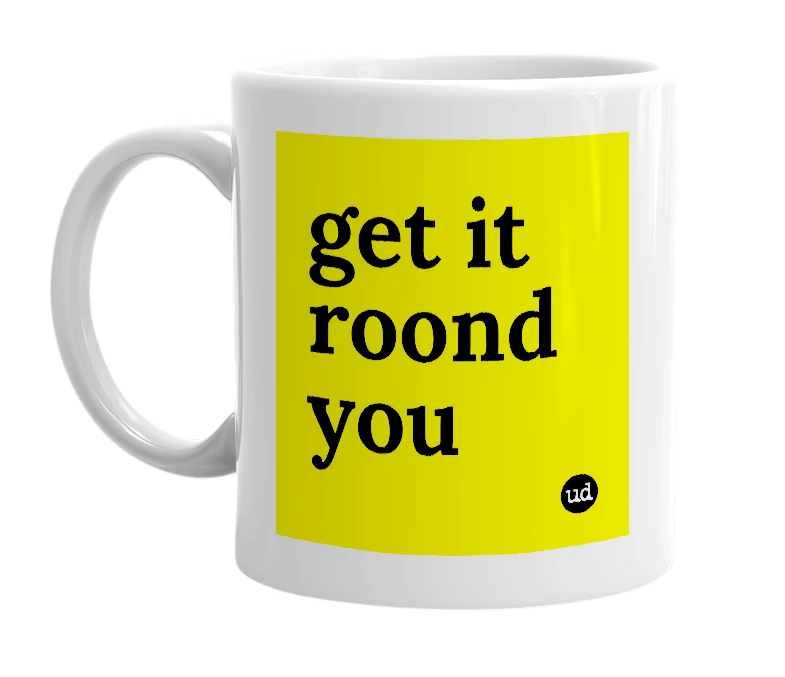 White mug with 'get it roond you' in bold black letters