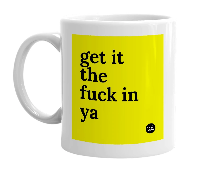 White mug with 'get it the fuck in ya' in bold black letters