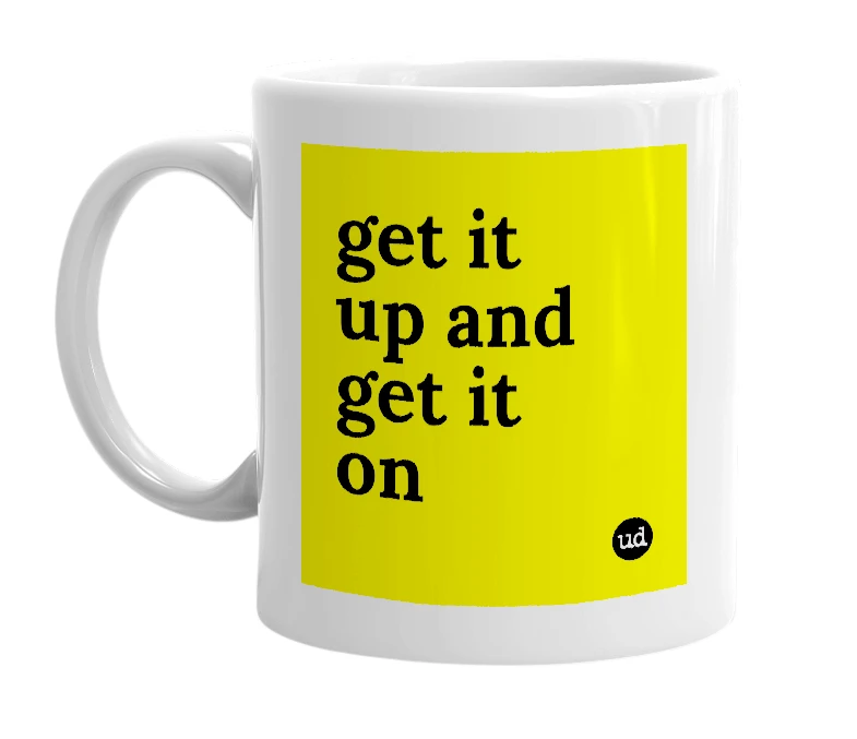 White mug with 'get it up and get it on' in bold black letters