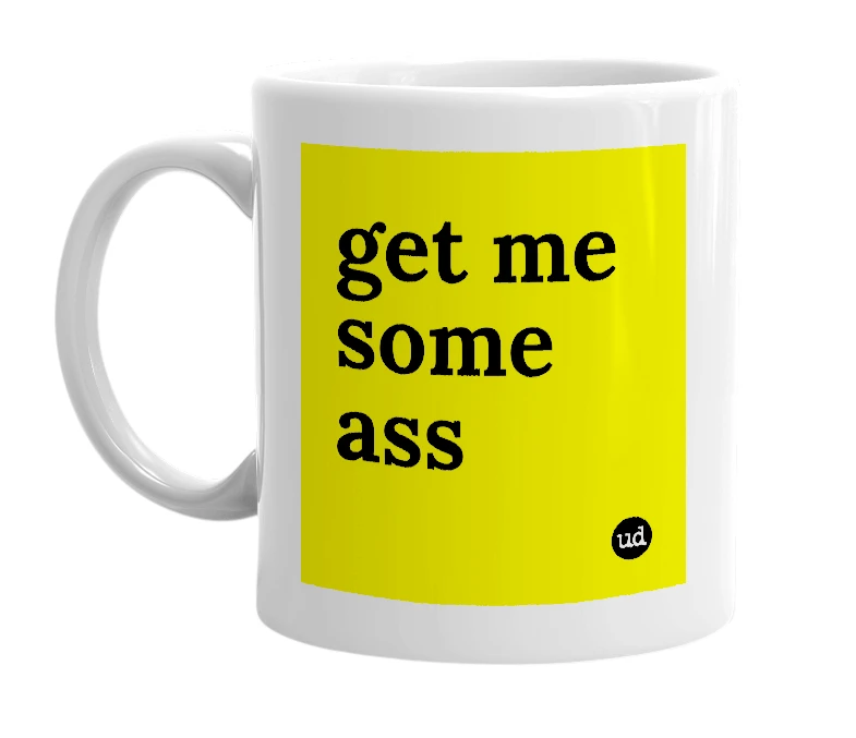 White mug with 'get me some ass' in bold black letters