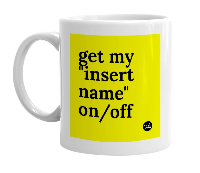 White mug with 'get my "insert name" on/off' in bold black letters