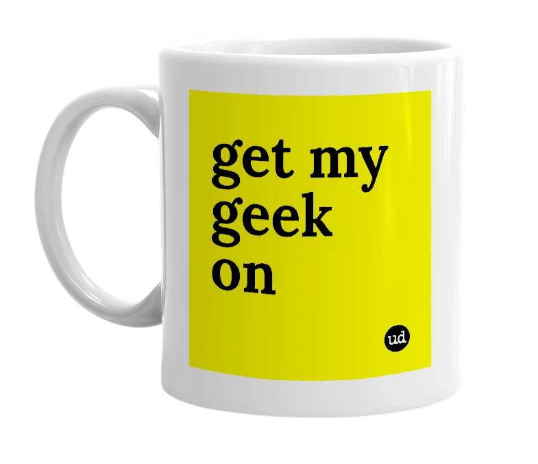 White mug with 'get my geek on' in bold black letters