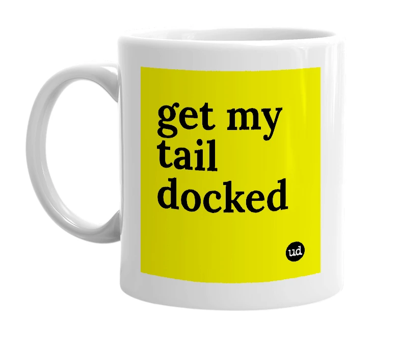 White mug with 'get my tail docked' in bold black letters