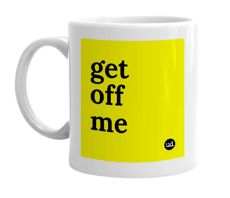 White mug with 'get off me' in bold black letters