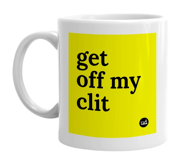 White mug with 'get off my clit' in bold black letters