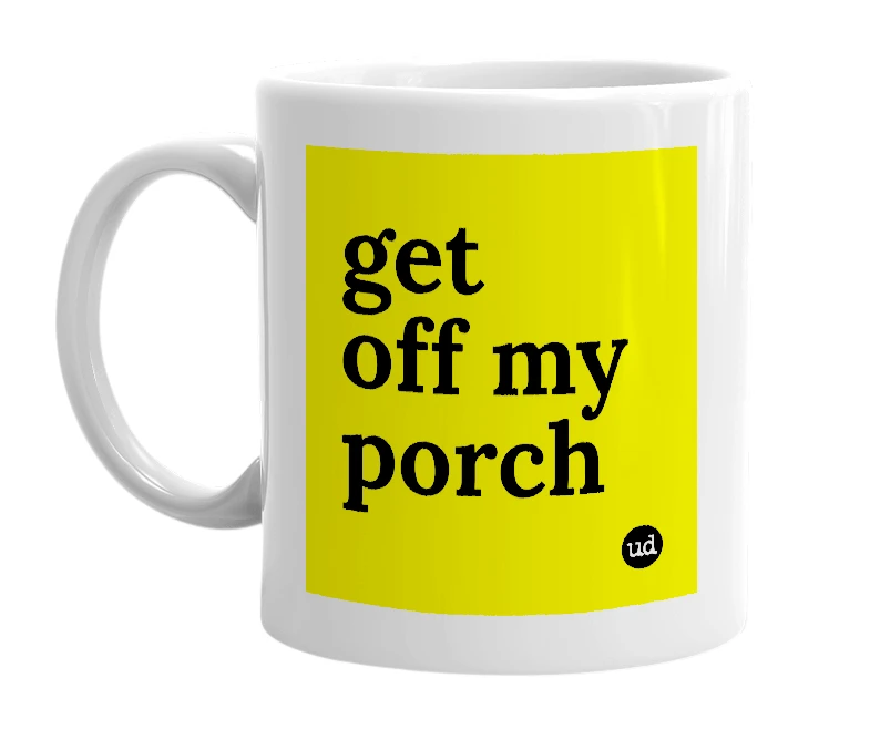 White mug with 'get off my porch' in bold black letters