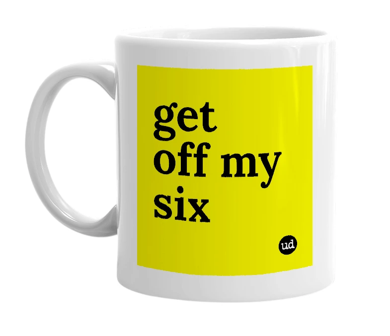 White mug with 'get off my six' in bold black letters