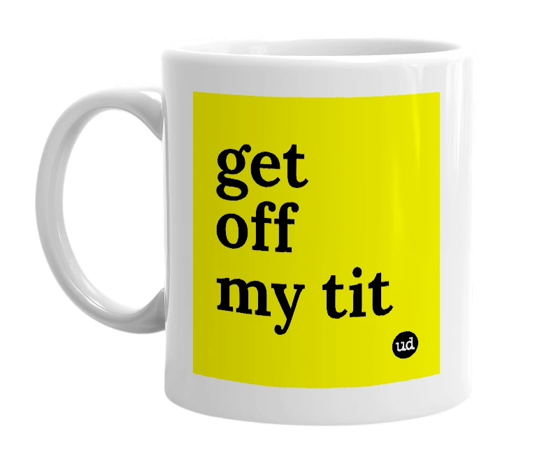 White mug with 'get off my tit' in bold black letters