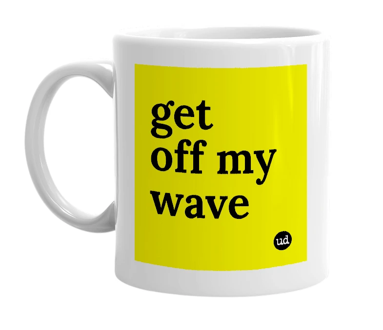 White mug with 'get off my wave' in bold black letters