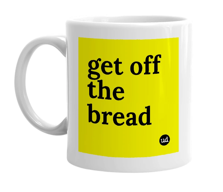 White mug with 'get off the bread' in bold black letters