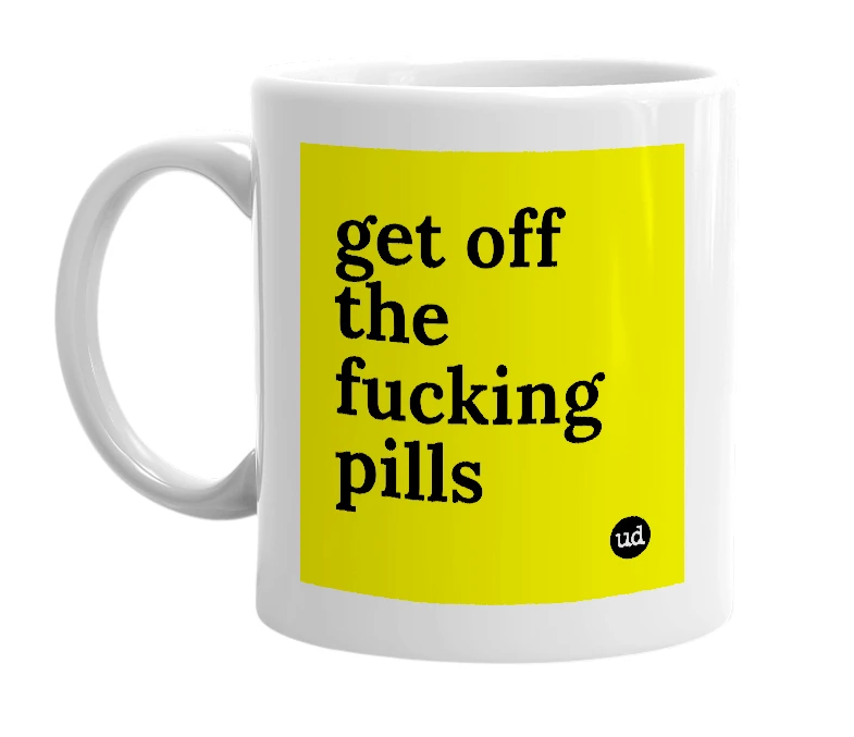 White mug with 'get off the fucking pills' in bold black letters