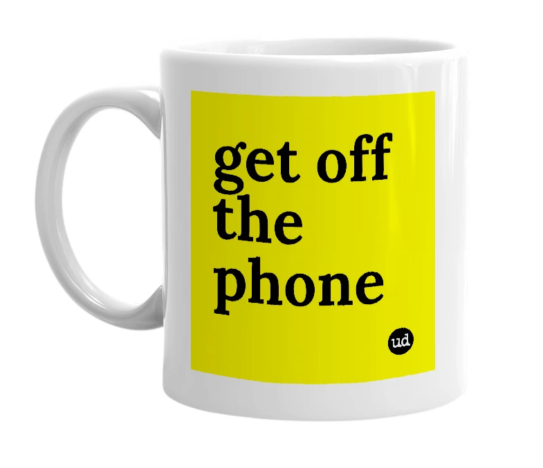 White mug with 'get off the phone' in bold black letters