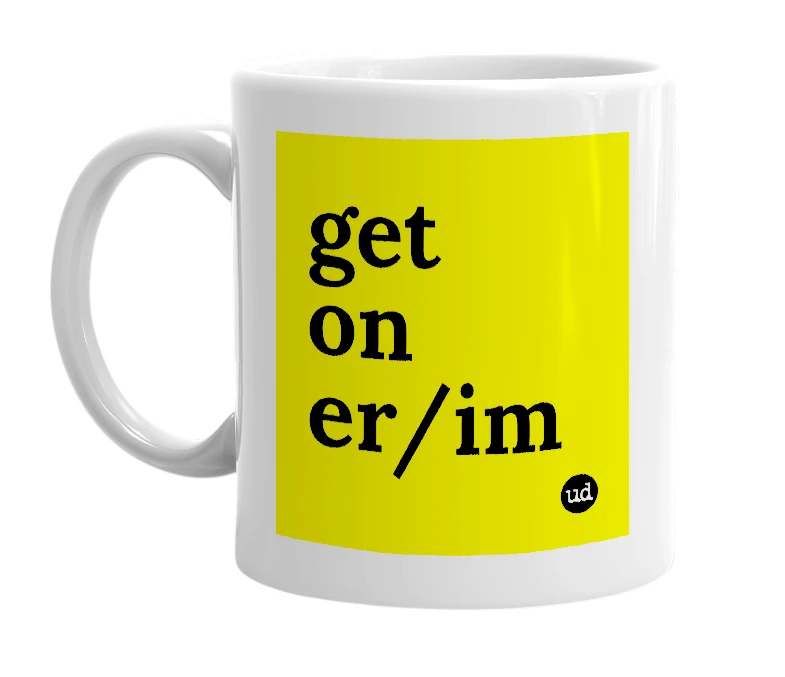 White mug with 'get on er/im' in bold black letters