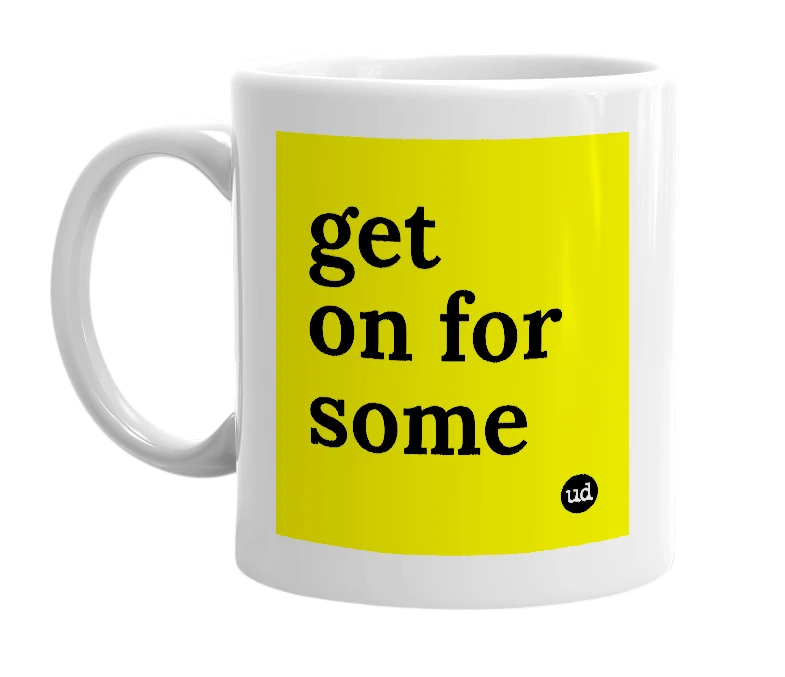 White mug with 'get on for some' in bold black letters
