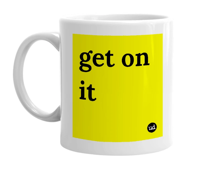 White mug with 'get on it' in bold black letters