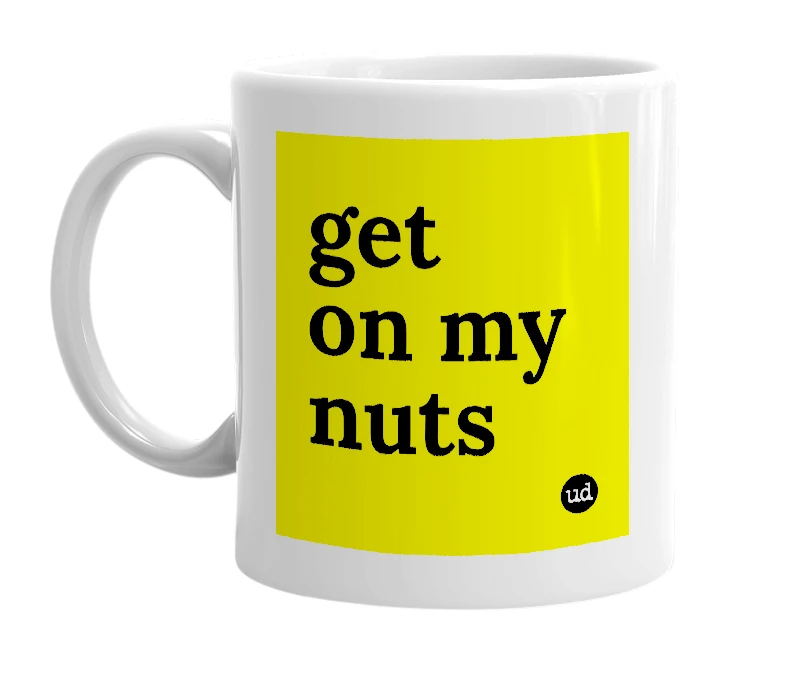 White mug with 'get on my nuts' in bold black letters