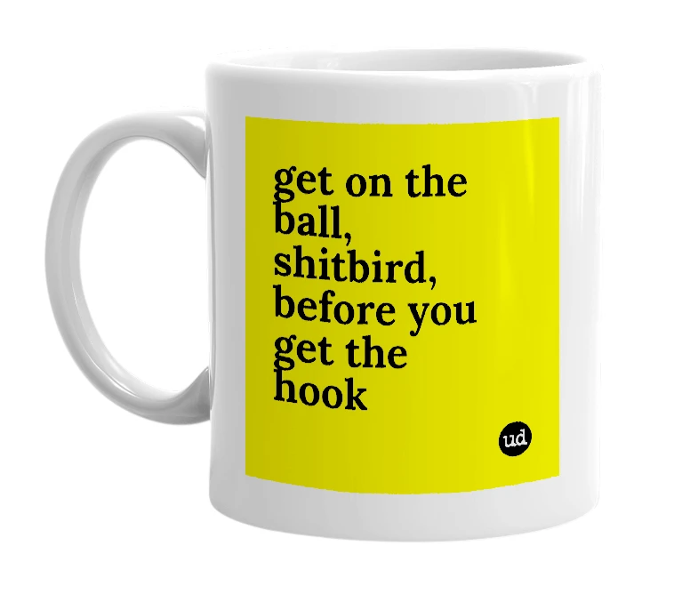 White mug with 'get on the ball, shitbird, before you get the hook' in bold black letters
