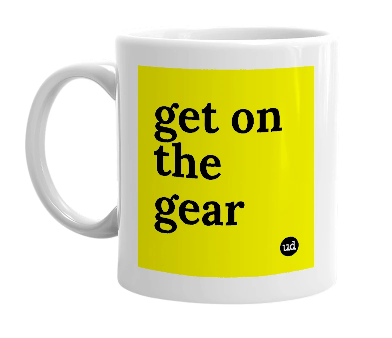 White mug with 'get on the gear' in bold black letters