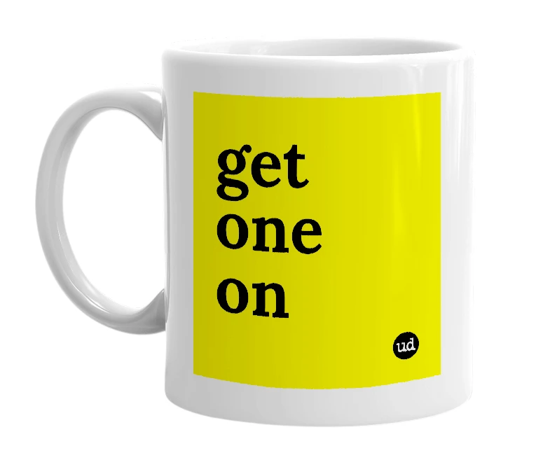 White mug with 'get one on' in bold black letters