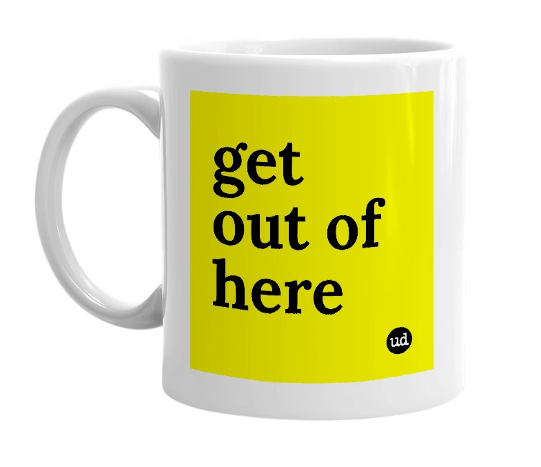 White mug with 'get out of here' in bold black letters